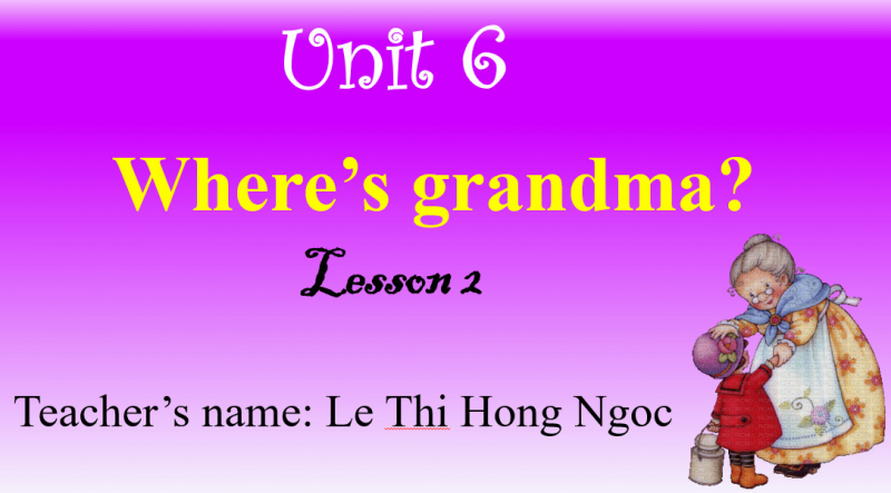Tiếng anh lớp 2 - Unit 6: where's Grandma? Lesson 2